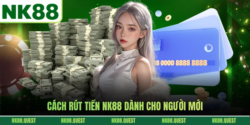 Cách rút tiền NK88 dành cho người mới